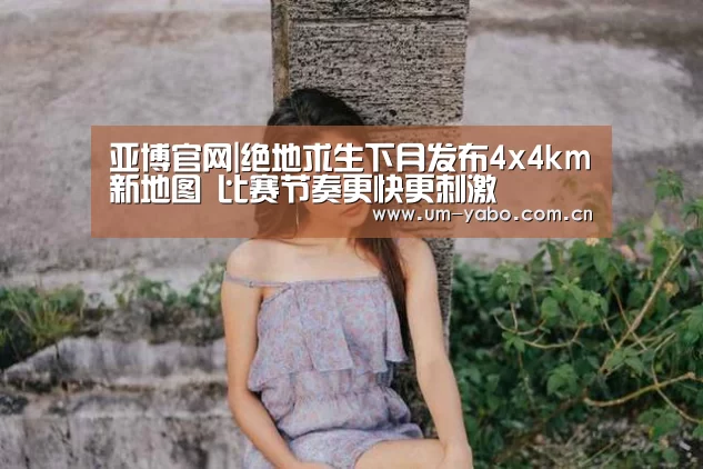 亚博官网|绝地求生下月发布4x4km新地图 比赛节奏更快更刺激(图4) 亚博官网