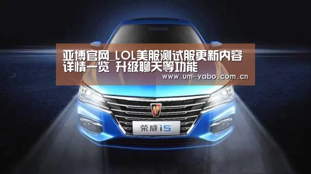 亚博官网_LOL美服测试服更新内容详情一览 升级聊天等功能(图3) 亚博
