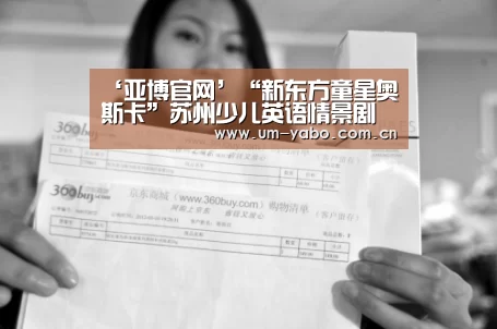 ‘亚博官网’“新东方童星奥斯卡”苏州少儿英语情景剧大赛圆满落幕(图1) 亚博